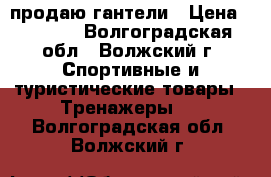 продаю гантели › Цена ­ 6 000 - Волгоградская обл., Волжский г. Спортивные и туристические товары » Тренажеры   . Волгоградская обл.,Волжский г.